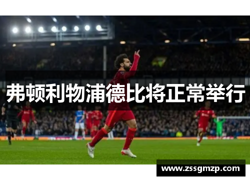 弗顿利物浦德比将正常举行