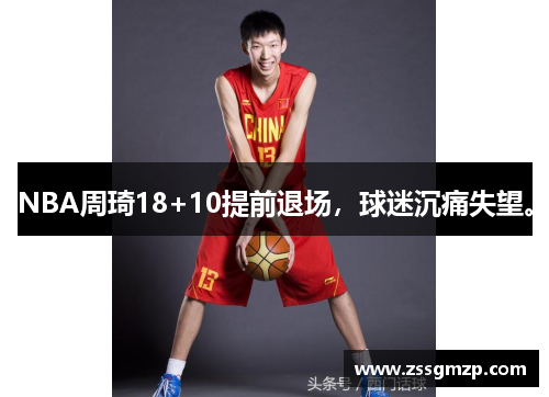 NBA周琦18+10提前退场,球迷沉痛失望。 NBA周琦18+10提前退场,球迷沉痛失望。