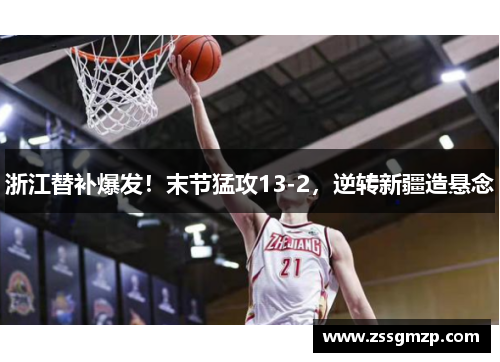 浙江替补爆发！末节猛攻13-2，逆转新疆造悬念