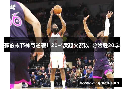 森狼末节神奇逆袭！20-4反超火箭以1分险胜30字