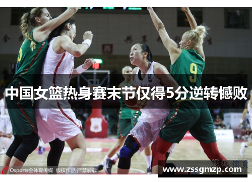 中国女篮热身赛末节仅得5分逆转憾败