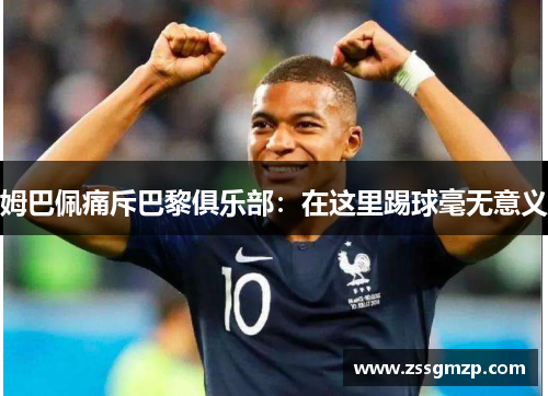 姆巴佩痛斥巴黎俱乐部：在这里踢球毫无意义