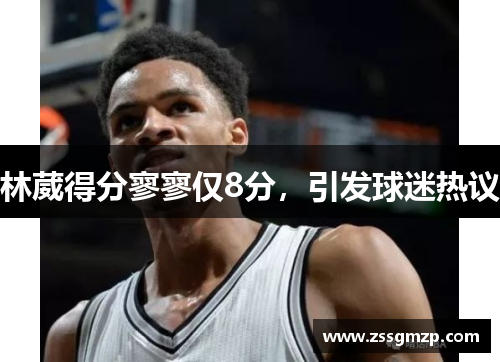 林葳得分寥寥仅8分，引发球迷热议