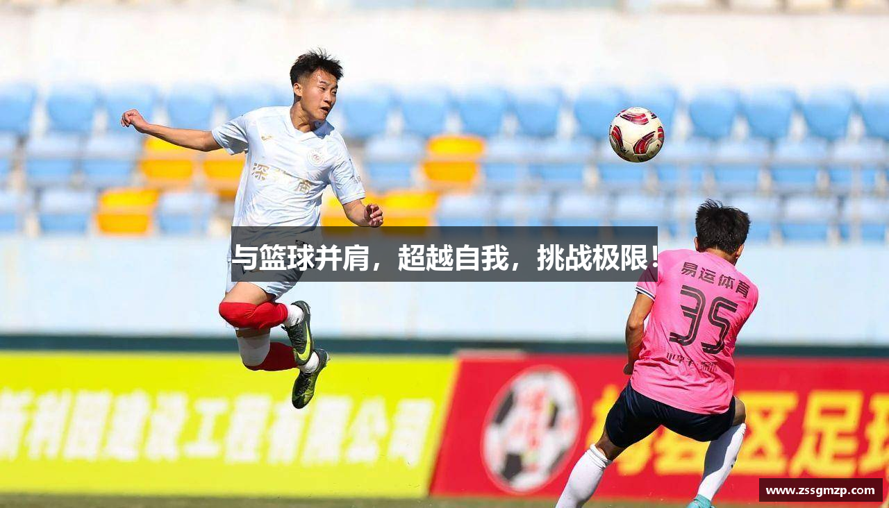 与篮球并肩，超越自我，挑战极限！